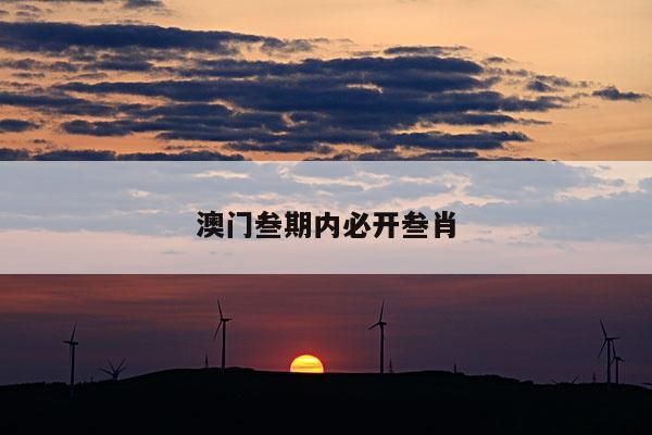 澳门叁期内必开叁肖/澳门三肖期期中默认